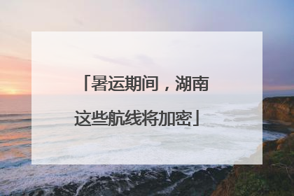 暑运期间，湖南这些航线将加密