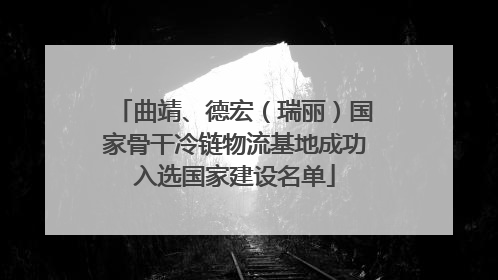 曲靖、德宏（瑞丽）国家骨干冷链物流基地成功入选国家建设名单
