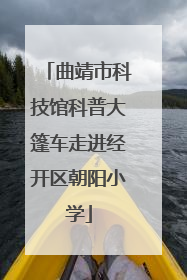 曲靖市科技馆科普大篷车走进经开区朝阳小学
