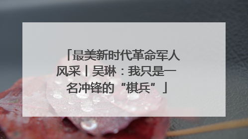 最美新时代革命军人风采丨吴琳：我只是一名冲锋的“棋兵”