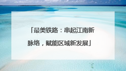 最美铁路：串起江南新脉络，赋能区域新发展
