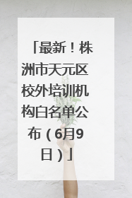 最新！株洲市天元区校外培训机构白名单公布（6月9日）