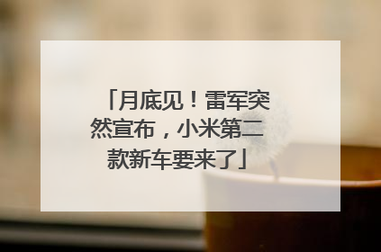 月底见！雷军突然宣布，小米第二款新车要来了