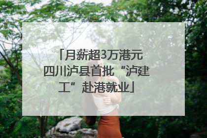 月薪超3万港元 四川泸县首批“泸建工”赴港就业