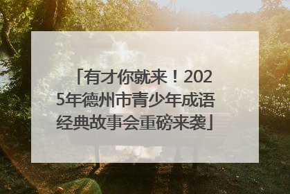 有才你就来！2025年德州市青少年成语经典故事会重磅来袭