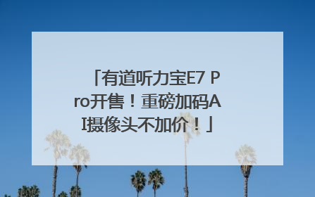 有道听力宝E7 Pro开售！重磅加码AI摄像头不加价！