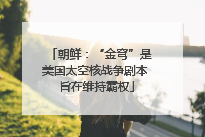 朝鲜：“金穹”是美国太空核战争剧本 旨在维持霸权