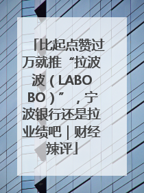 比起点赞过万就推“拉波波（LABOBO）”，宁波银行还是拉业绩吧｜财经辣评