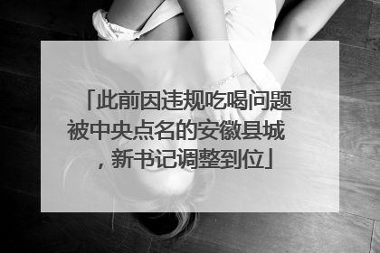 此前因违规吃喝问题被中央点名的安徽县城，新书记调整到位