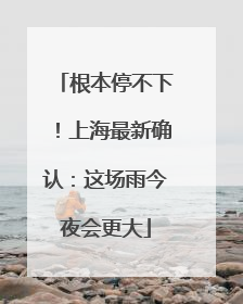 根本停不下！上海最新确认：这场雨今夜会更大