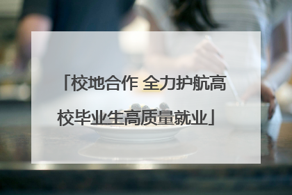 校地合作 全力护航高校毕业生高质量就业