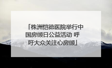 株洲恺德医院举行中国房颤日公益活动 呼吁大众关注心房颤