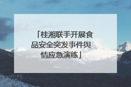 桂湘联手开展食品安全突发事件舆情应急演练