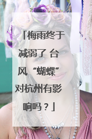 梅雨终于减弱了 台风“蝴蝶”对杭州有影响吗？