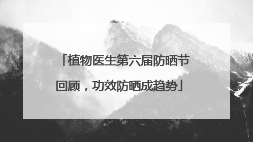 植物医生第六届防晒节回顾，功效防晒成趋势