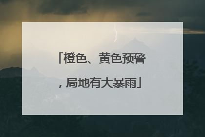 橙色、黄色预警，局地有大暴雨