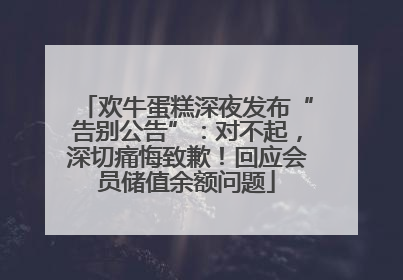 欢牛蛋糕深夜发布“告别公告”：对不起，深切痛悔致歉！回应会员储值余额问题