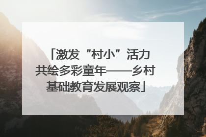 激发“村小”活力 共绘多彩童年——乡村基础教育发展观察