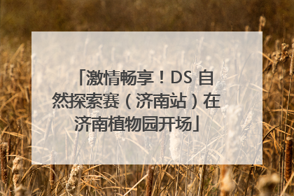 激情畅享！DS 自然探索赛（济南站）在济南植物园开场