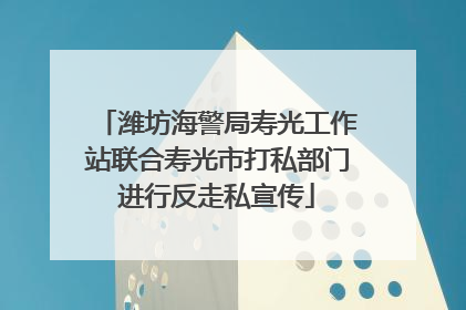 潍坊海警局寿光工作站联合寿光市打私部门进行反走私宣传