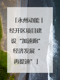 永州动能丨经开区项目建设“加速跑” 经济发展“再提速”