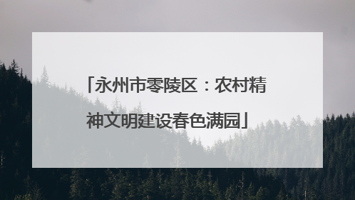 永州市零陵区：农村精神文明建设春色满园