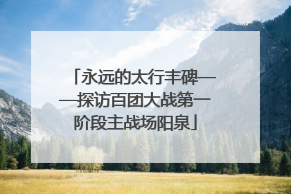 永远的太行丰碑——探访百团大战第一阶段主战场阳泉