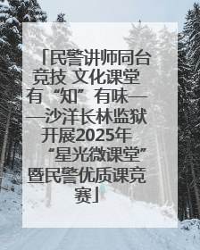民警讲师同台竞技 文化课堂有“知”有味——沙洋长林监狱开展2025年“星光微课堂”暨民警优质课竞赛