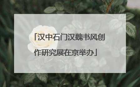 汉中石门汉魏书风创作研究展在京举办