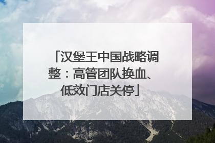 汉堡王中国战略调整：高管团队换血、低效门店关停
