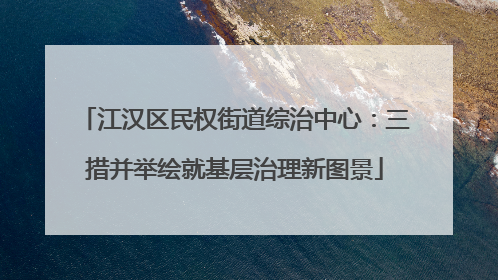 江汉区民权街道综治中心：三措并举绘就基层治理新图景