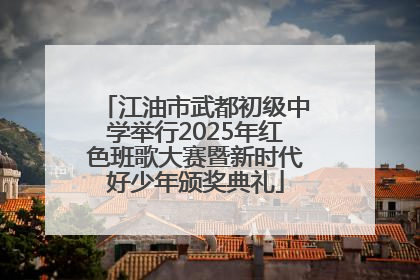 江油市武都初级中学举行2025年红色班歌大赛暨新时代好少年颁奖典礼