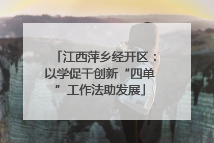 江西萍乡经开区：以学促干创新“四单”工作法助发展