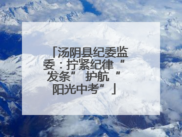 汤阴县纪委监委：拧紧纪律“发条” 护航“阳光中考”