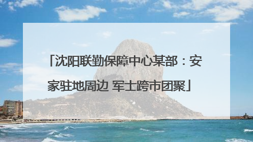 沈阳联勤保障中心某部：安家驻地周边 军士跨市团聚