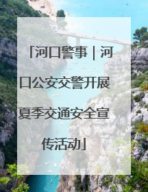河口警事｜河口公安交警开展夏季交通安全宣传活动