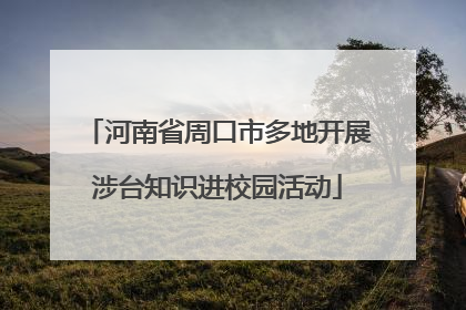 河南省周口市多地开展涉台知识进校园活动