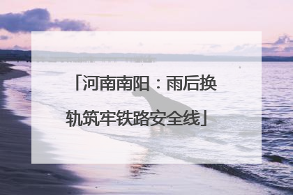 河南南阳：雨后换轨筑牢铁路安全线