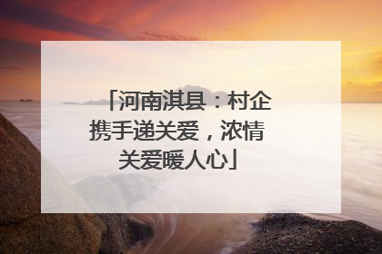 河南淇县：村企携手递关爱，浓情关爱暖人心