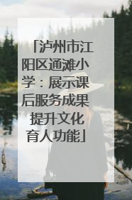 泸州市江阳区通滩小学：展示课后服务成果 提升文化育人功能