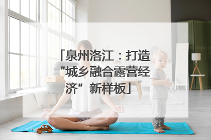 泉州洛江：打造“城乡融合露营经济”新样板