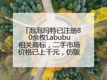 泡泡玛特已注册80余枚Labubu相关商标，二手市场价格已上千元，仿版工厂负责人：都在欠货，根本不够分