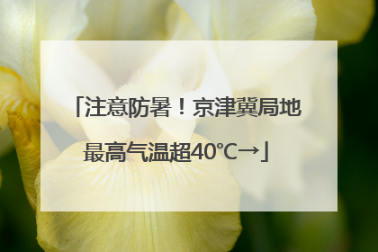注意防暑！京津冀局地最高气温超40℃→