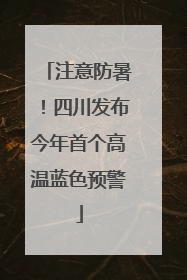 注意防暑！四川发布今年首个高温蓝色预警