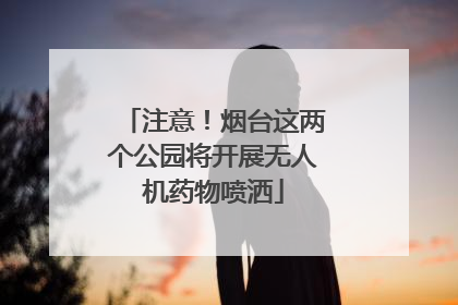 注意！烟台这两个公园将开展无人机药物喷洒