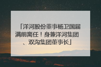 洋河股份董事杨卫国届满前离任！身兼洋河集团、双沟集团董事长
