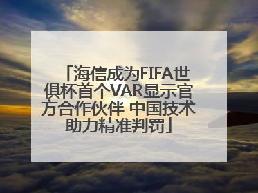 海信成为FIFA世俱杯首个VAR显示官方合作伙伴 中国技术助力精准判罚