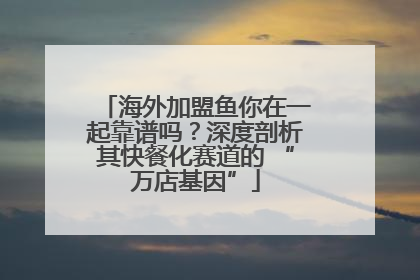 海外加盟鱼你在一起靠谱吗？深度剖析其快餐化赛道的 “万店基因”