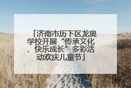 济南市历下区龙奥学校开展“传承文化、快乐成长”多彩活动欢庆儿童节