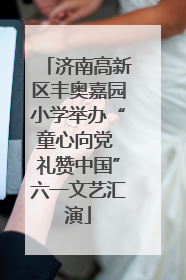 济南高新区丰奥嘉园小学举办“童心向党 礼赞中国”六一文艺汇演